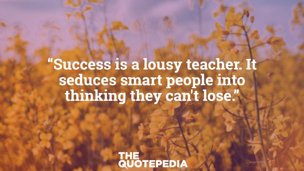 “Success is a lousy teacher. It seduces smart people into thinking they can't lose.”