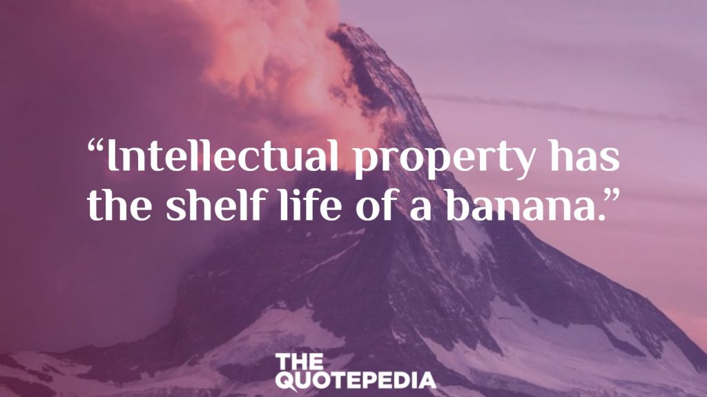 “Intellectual property has the shelf life of a banana.”