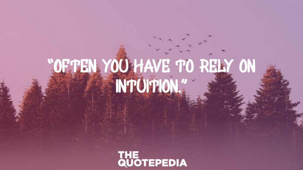 “Often you have to rely on intuition.”