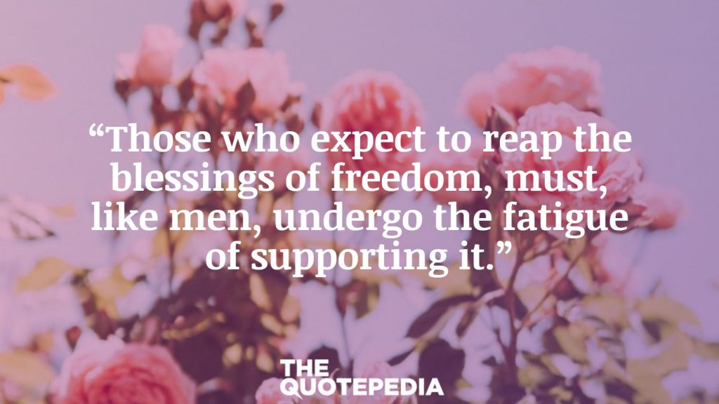“Those who expect to reap the blessings of freedom, must, like men, undergo the fatigue of supporting it.”