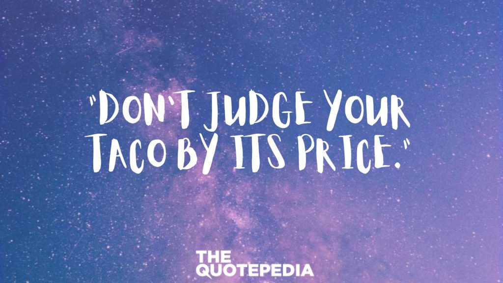 "Don't judge your taco by its price." 