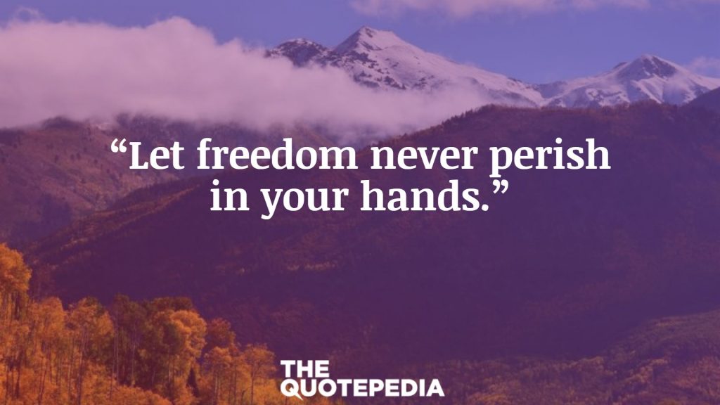 “Let freedom never perish in your hands.”