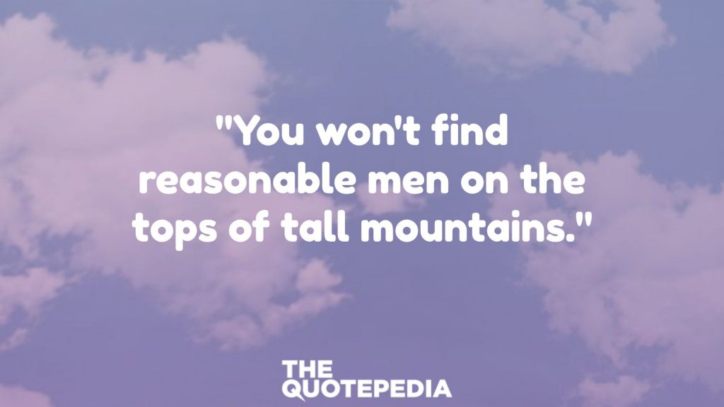 "You won't find reasonable men on the tops of tall mountains."