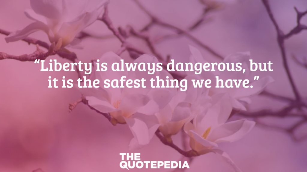 “Liberty is always dangerous, but it is the safest thing we have.”