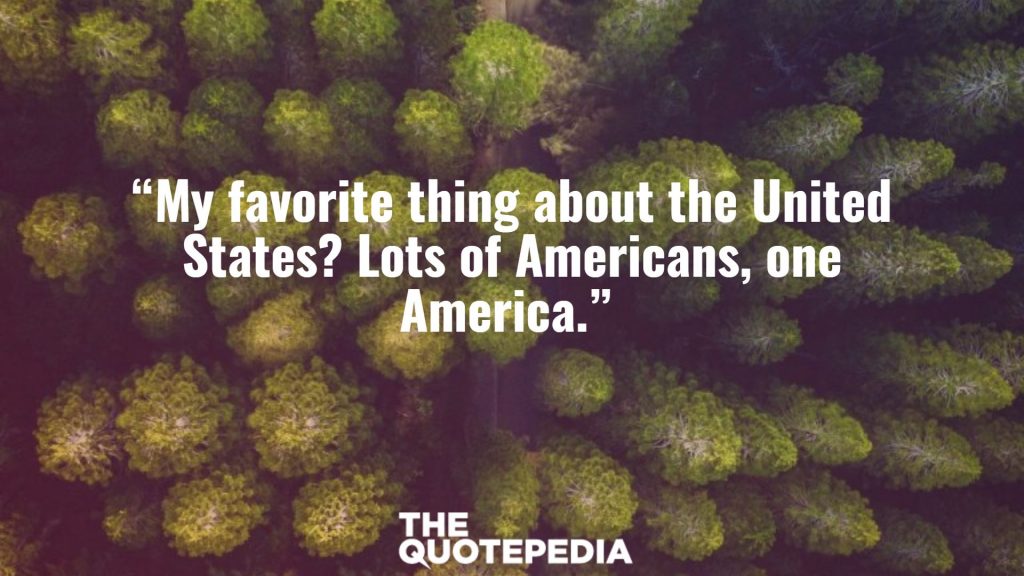 “My favorite thing about the United States? Lots of Americans, one America.” 