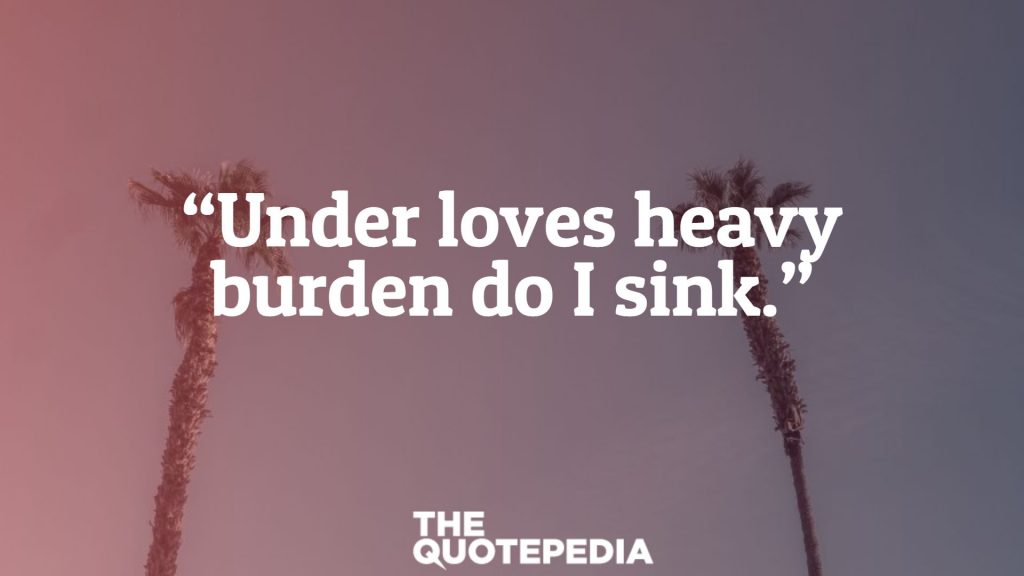 “Under loves heavy burden do I sink.”