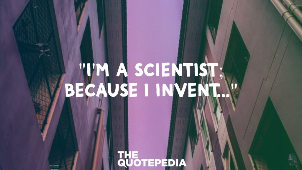 "I'm A Scientist; Because I Invent..."