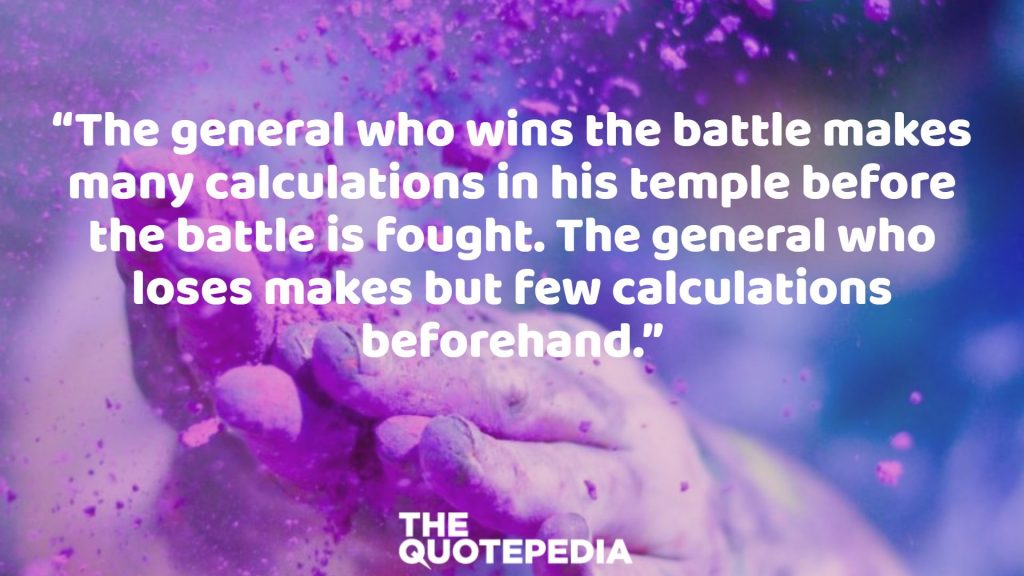 “The general who wins the battle makes many calculations in his temple before the battle is fought. The general who loses makes but few calculations beforehand.”