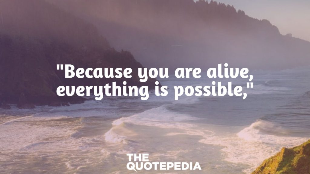 "Because you are alive, everything is possible,"