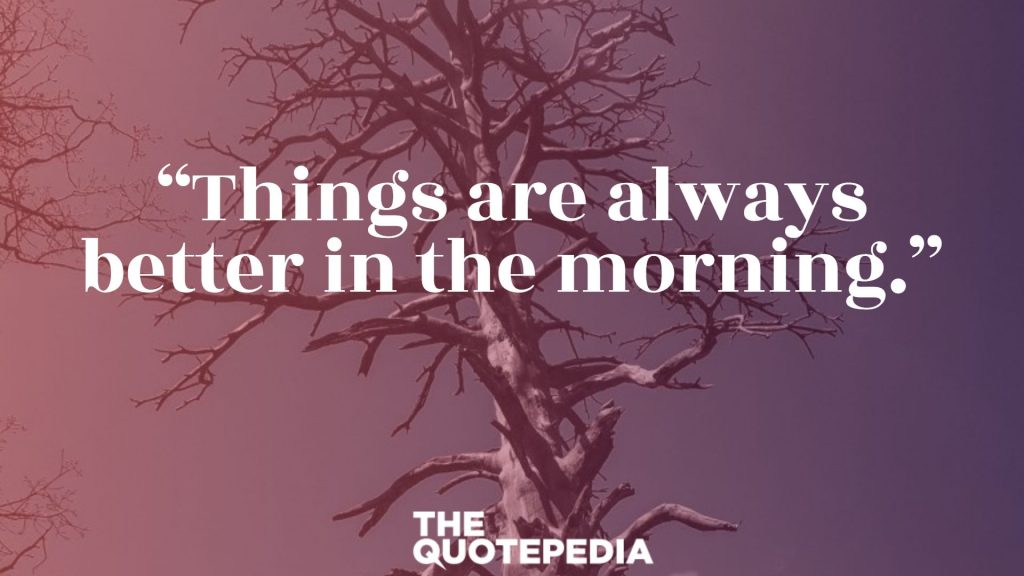 “Things are always better in the morning.”
