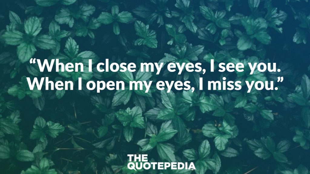 “When I close my eyes, I see you. When I open my eyes, I miss you.”