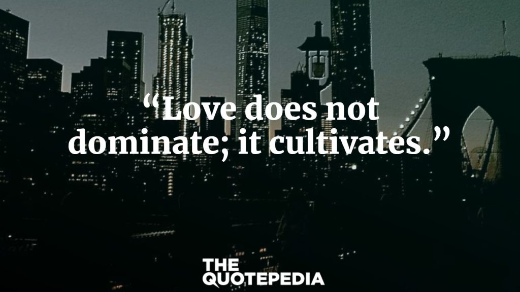 “Love does not dominate; it cultivates.”