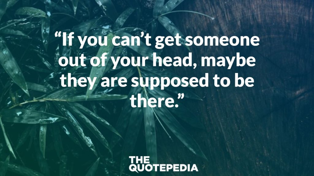 “If you can’t get someone out of your head, maybe they are supposed to be there.”