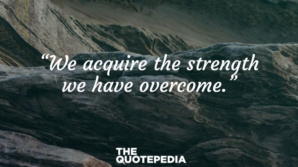 “We acquire the strength we have overcome.”