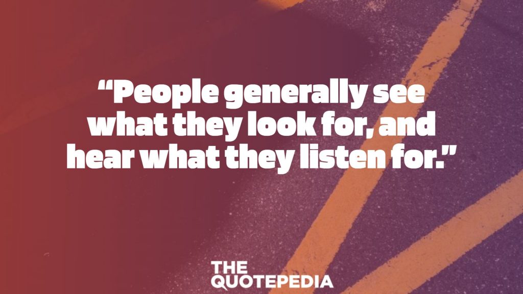 “People generally see what they look for, and hear what they listen for.”