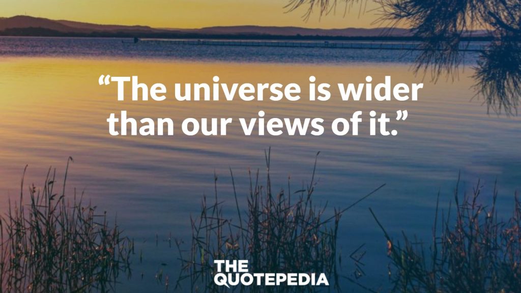 “The universe is wider than our views of it.” 