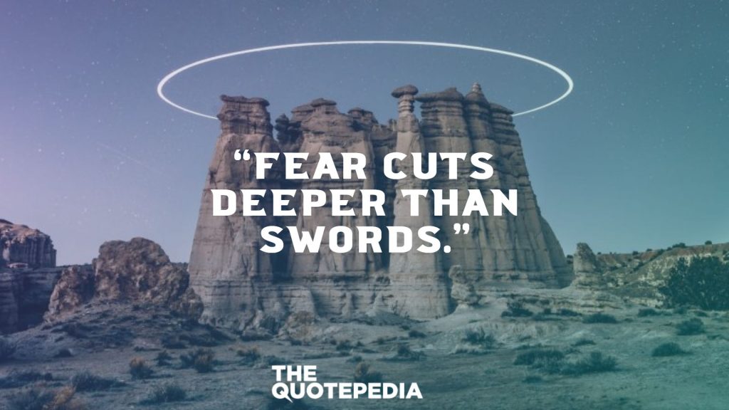 “Fear cuts deeper than swords.”
