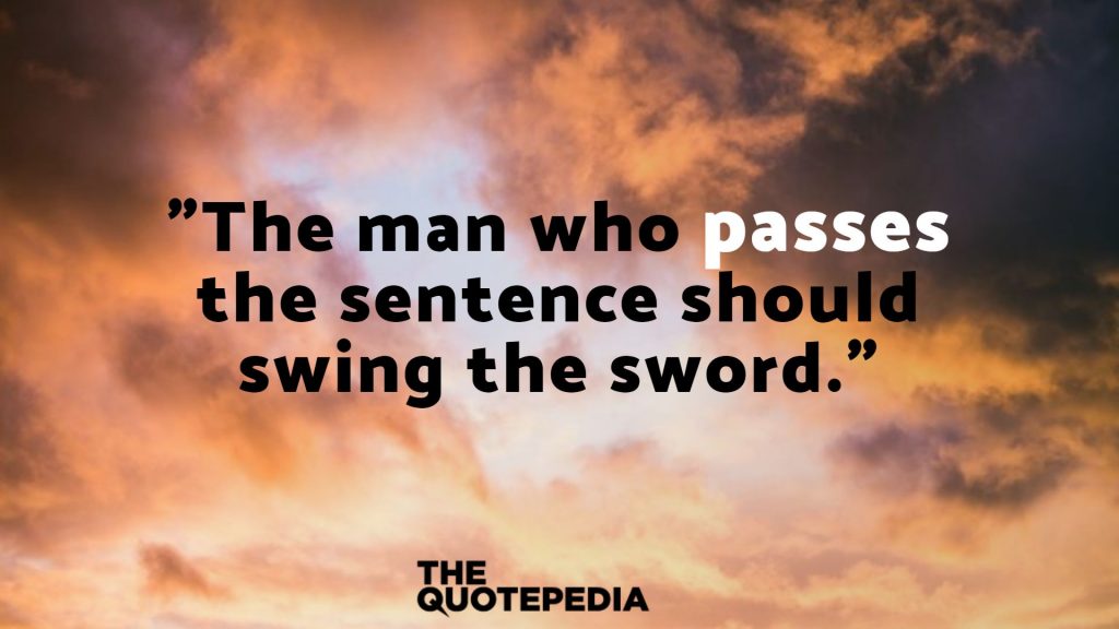 "The man who passes the sentence should swing the sword."