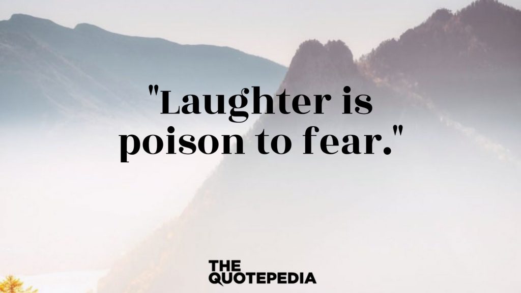 "Laughter is poison to fear."