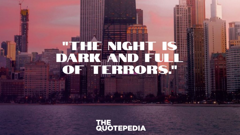 "The night is dark and full of terrors."