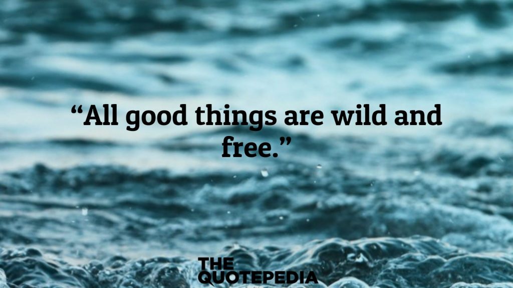 “All good things are wild and free.”