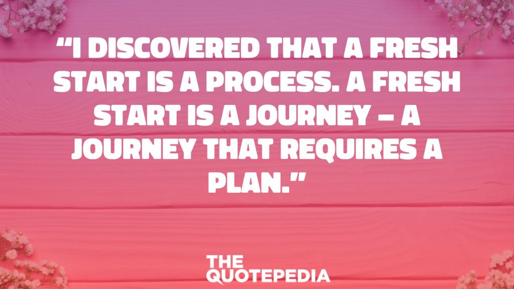 “I discovered that a fresh start is a process. A fresh start is a journey – a journey that requires a plan.”