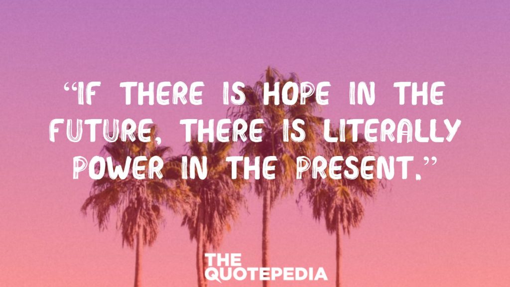 “If there is hope in the future, there is literally power in the present.”