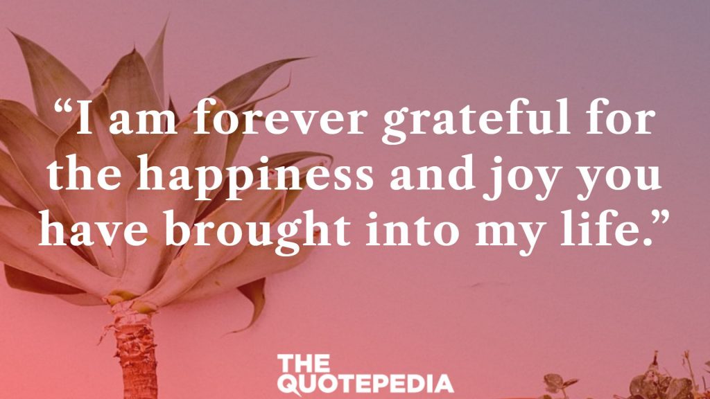 “I am forever grateful for the happiness and joy you have brought into my life.”