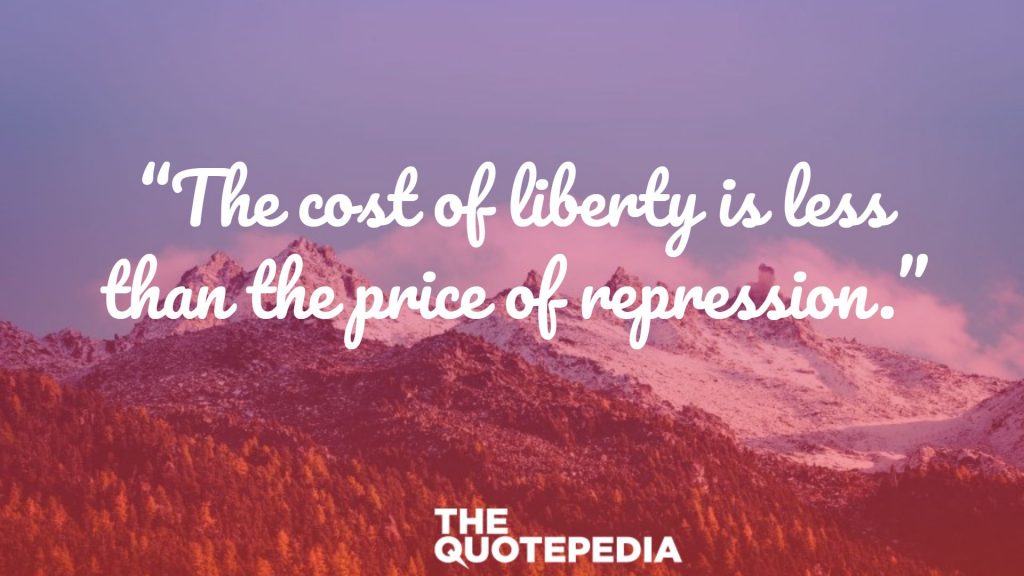 “The cost of liberty is less than the price of repression.”