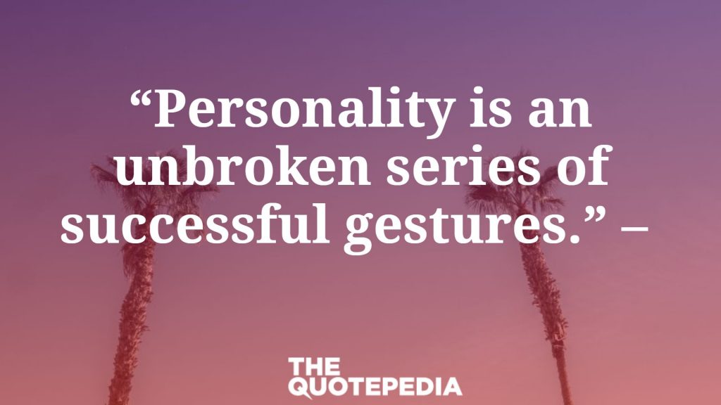 “Personality is an unbroken series of successful gestures.” – 