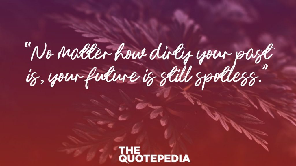 “No matter how dirty your past is, your future is still spotless.”