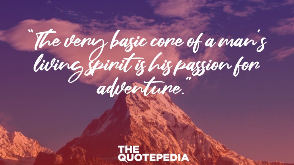 “The very basic core of a man’s living spirit is his passion for adventure.” 