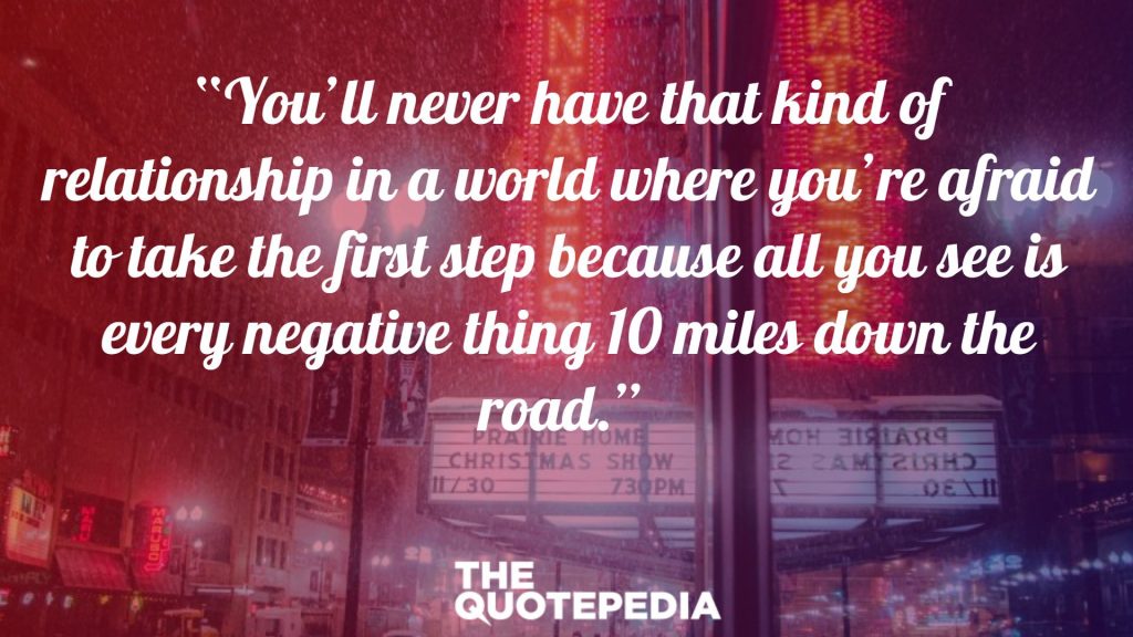 “You’ll never have that kind of relationship in a world where you’re afraid to take the first step because all you see is every negative thing 10 miles down the road.” 