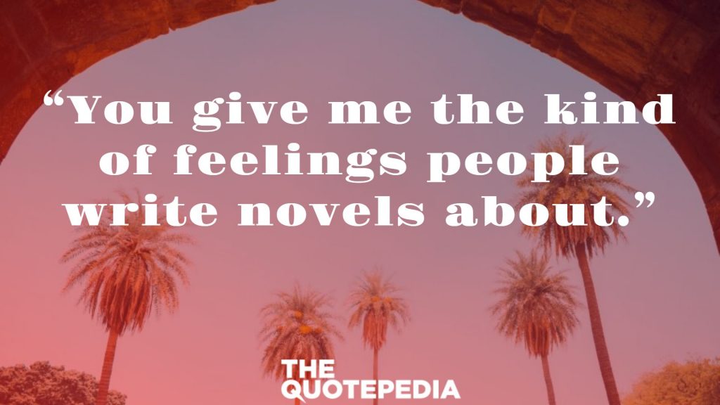 “You give me the kind of feelings people write novels about.”