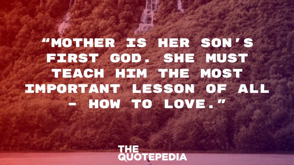“Mother is her son’s first god. She must teach him the most important lesson of all – how to love.”