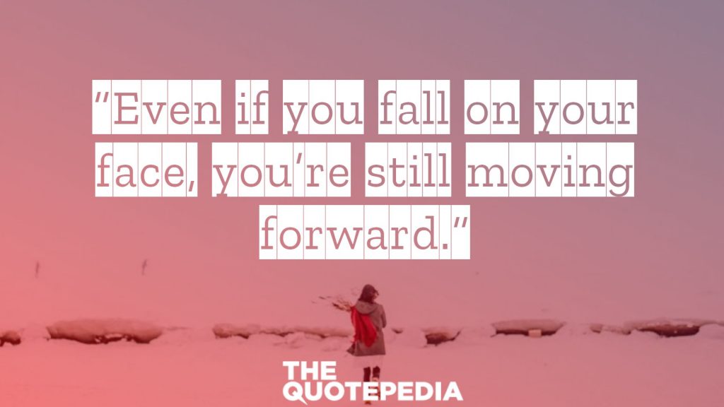 “Even if you fall on your face, you’re still moving forward.”