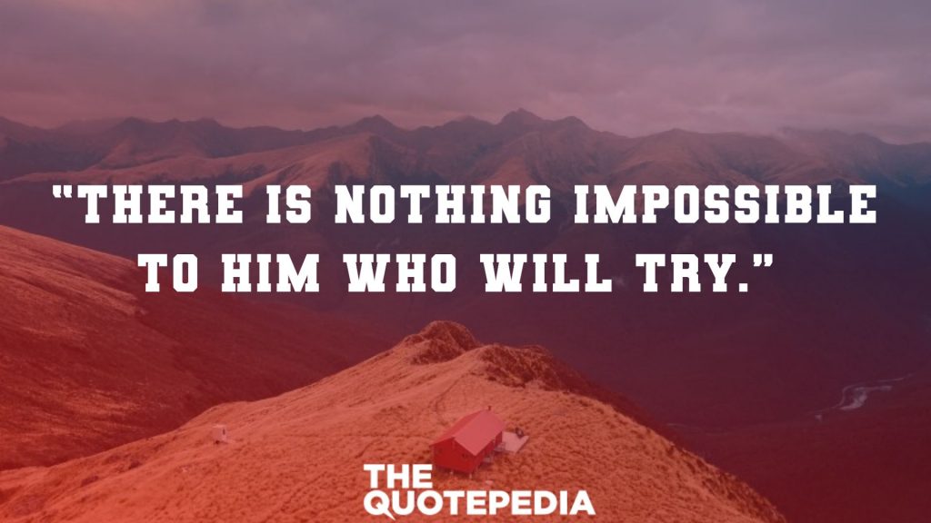 “There is nothing impossible to him who will try.” 