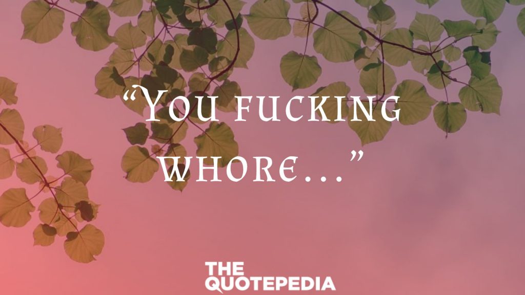 “You fucking whore…”