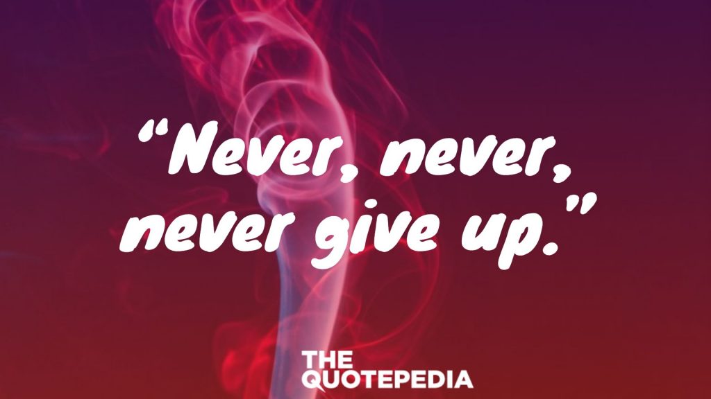 “Never, never, never give up.”