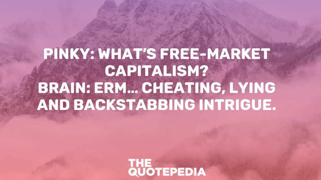 Pinky: What’s free-market capitalism? Brain: Erm… cheating, lying and backstabbing intrigue.