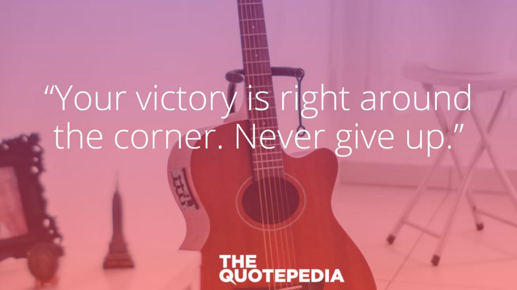 “Your victory is right around the corner. Never give up.”