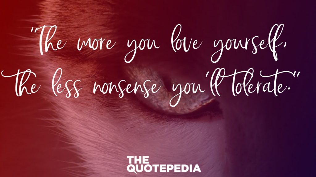 “The more you love yourself, the less nonsense you’ll tolerate.”