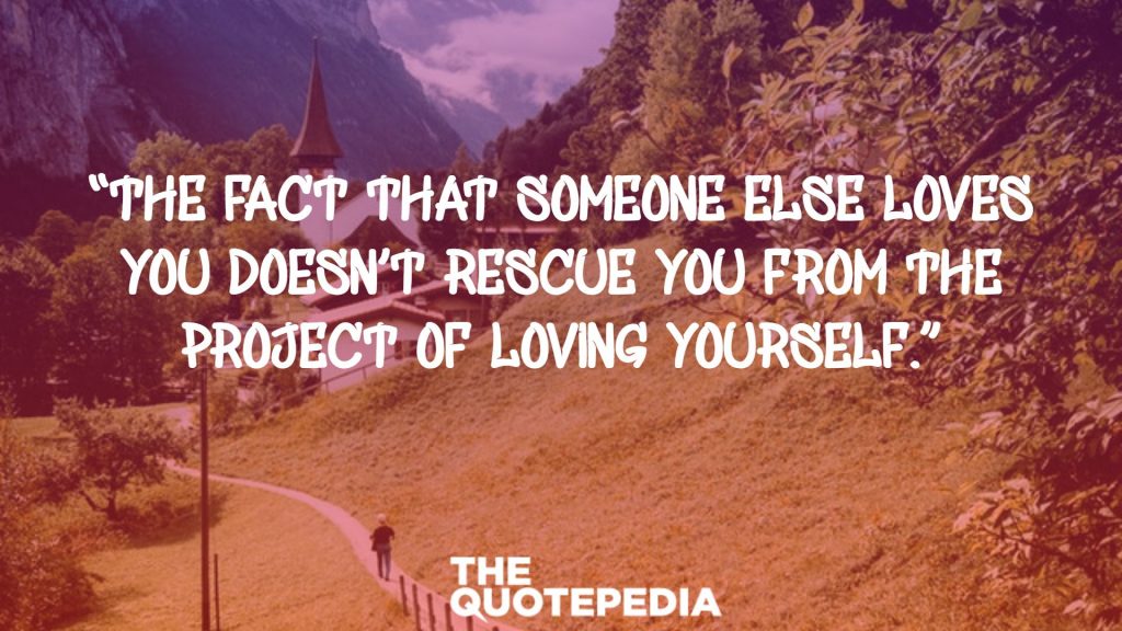 “The fact that someone else loves you doesn’t rescue you from the project of loving yourself.”