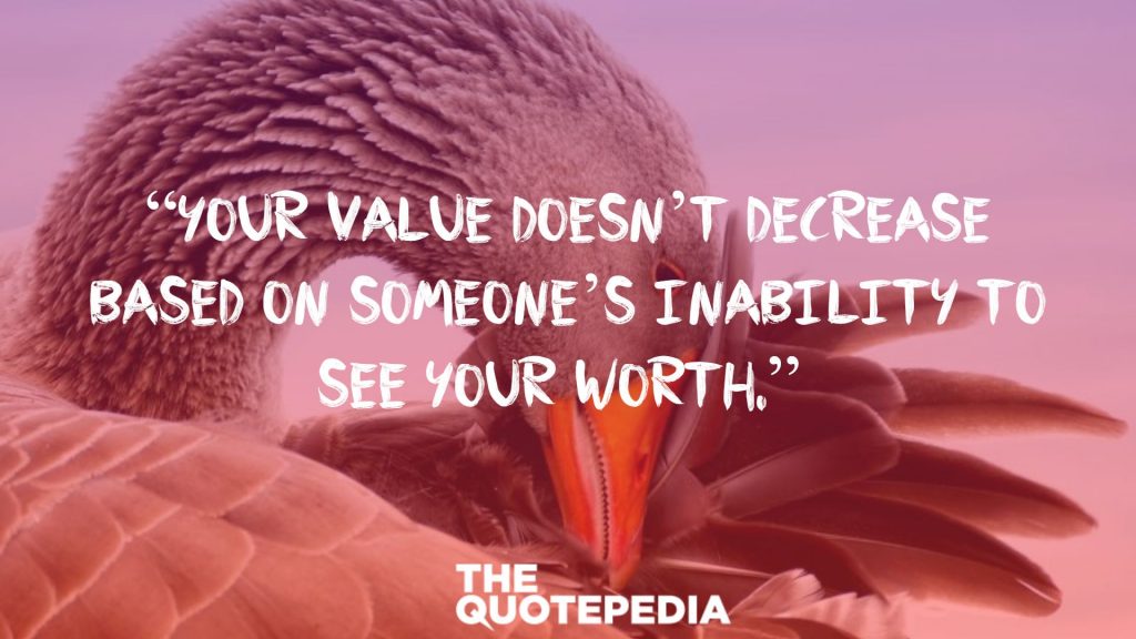 “Your value doesn’t decrease based on someone’s inability to see your worth.” 