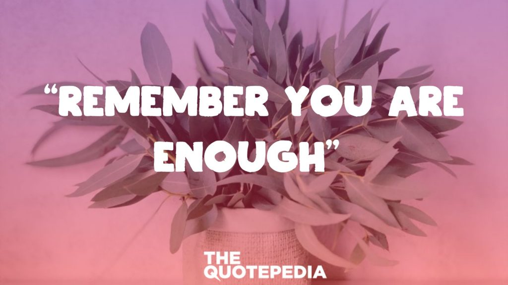 “Remember you are enough” 