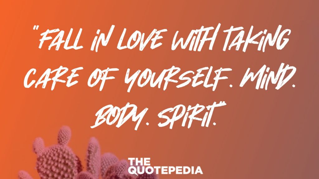 “Fall in love with taking care of yourself. Mind. Body. Spirit.”