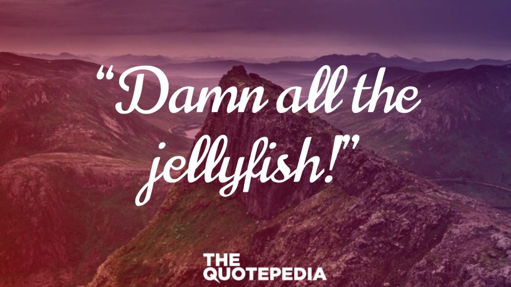“Damn all the jellyfish!”