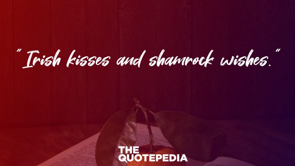 “Irish kisses and shamrock wishes.” 
