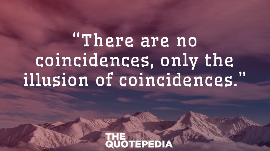 “There are no coincidences, only the illusion of coincidences.”