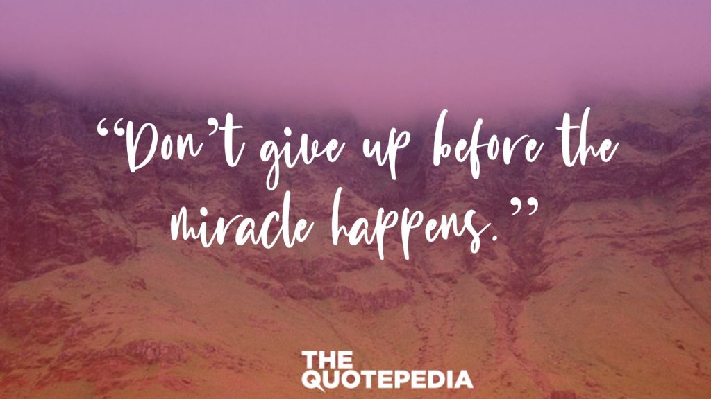 “Don’t give up before the miracle happens.”